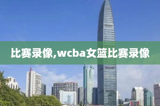 比赛录像,wcba女篮比赛录像-第1张图片-懂球帝