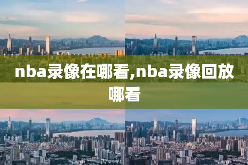 nba录像在哪看,nba录像回放哪看-第1张图片-懂球帝