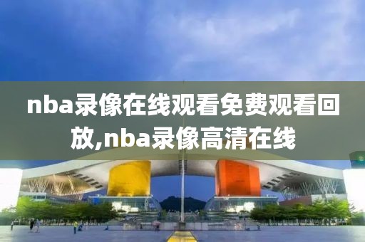 nba录像在线观看免费观看回放,nba录像高清在线-第1张图片-懂球帝