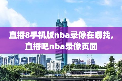 直播8手机版nba录像在哪找,直播吧nba录像页面-第1张图片-懂球帝