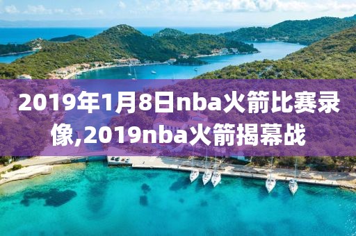 2019年1月8日nba火箭比赛录像,2019nba火箭揭幕战-第1张图片-懂球帝