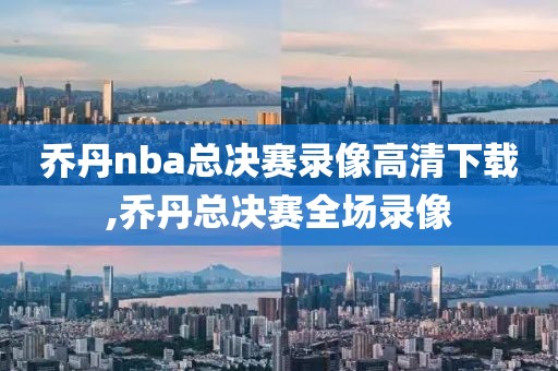 乔丹nba总决赛录像高清下载,乔丹总决赛全场录像-第1张图片-懂球帝