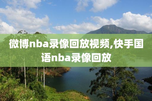 微博nba录像回放视频,快手国语nba录像回放-第1张图片-懂球帝