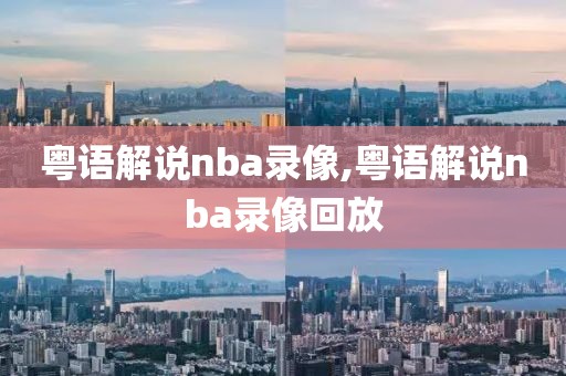 粤语解说nba录像,粤语解说nba录像回放-第1张图片-懂球帝