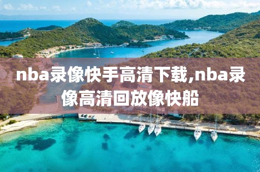 nba录像快手高清下载,nba录像高清回放像快船-第1张图片-懂球帝