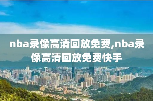 nba录像高清回放免费,nba录像高清回放免费快手-第1张图片-懂球帝