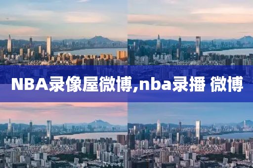 NBA录像屋微博,nba录播 微博-第1张图片-懂球帝