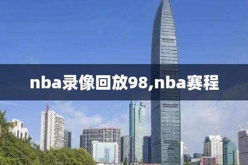 nba录像回放98,nba赛程-第1张图片-懂球帝