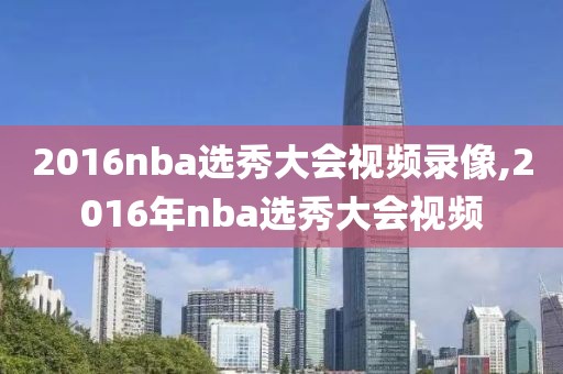 2016nba选秀大会视频录像,2016年nba选秀大会视频-第1张图片-懂球帝