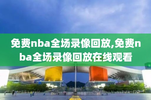 免费nba全场录像回放,免费nba全场录像回放在线观看-第1张图片-懂球帝