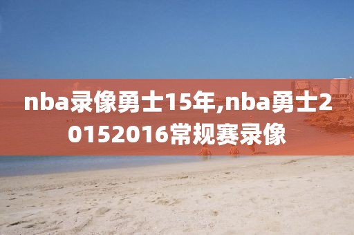 nba录像勇士15年,nba勇士20152016常规赛录像-第1张图片-懂球帝