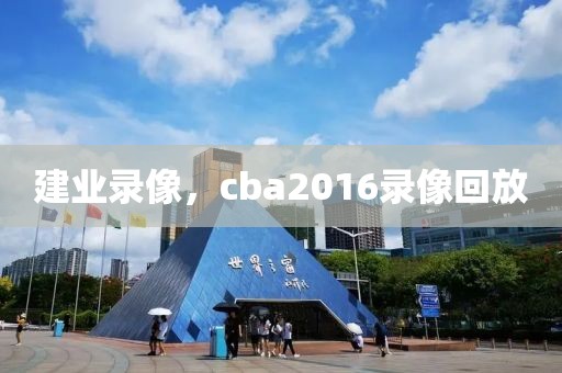 建业录像，cba2016录像回放-第1张图片-懂球帝