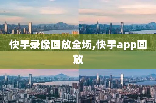 快手录像回放全场,快手app回放-第1张图片-懂球帝