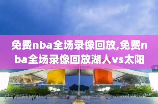 免费nba全场录像回放,免费nba全场录像回放湖人vs太阳-第1张图片-懂球帝