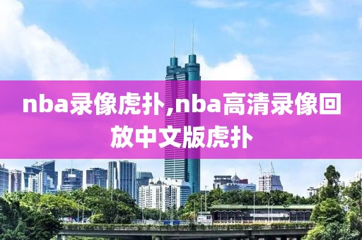 nba录像虎扑,nba高清录像回放中文版虎扑-第1张图片-懂球帝