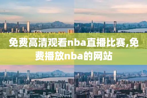 免费高清观看nba直播比赛,免费播放nba的网站-第1张图片-懂球帝