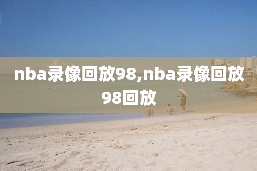 nba录像回放98,nba录像回放98回放-第1张图片-懂球帝