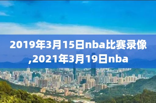 2019年3月15日nba比赛录像,2021年3月19日nba-第1张图片-懂球帝