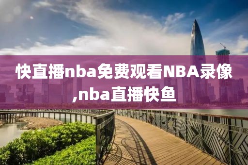 快直播nba免费观看NBA录像,nba直播快鱼-第1张图片-懂球帝