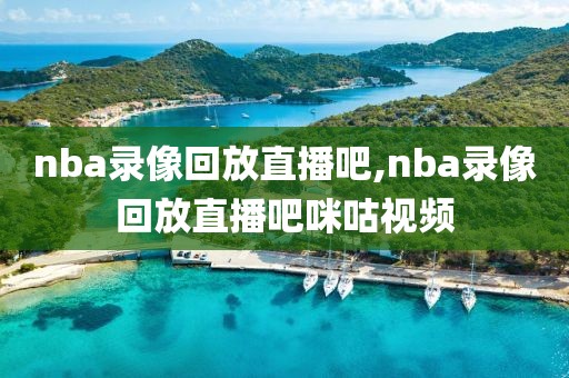 nba录像回放直播吧,nba录像回放直播吧咪咕视频-第1张图片-懂球帝