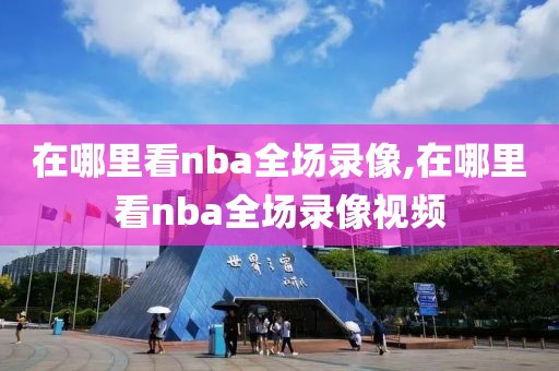 在哪里看nba全场录像,在哪里看nba全场录像视频-第1张图片-懂球帝