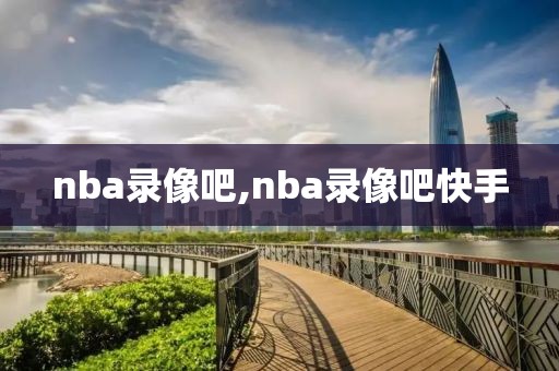 nba录像吧,nba录像吧快手-第1张图片-懂球帝