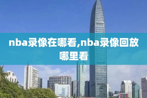 nba录像在哪看,nba录像回放哪里看-第1张图片-懂球帝