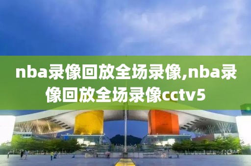 nba录像回放全场录像,nba录像回放全场录像cctv5-第1张图片-懂球帝