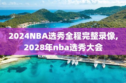 2024NBA选秀全程完整录像,2028年nba选秀大会-第1张图片-懂球帝