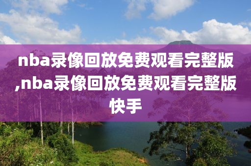 nba录像回放免费观看完整版,nba录像回放免费观看完整版快手-第1张图片-懂球帝