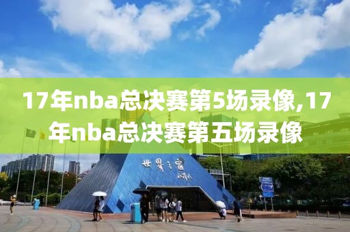 17年nba总决赛第5场录像,17年nba总决赛第五场录像-第1张图片-懂球帝