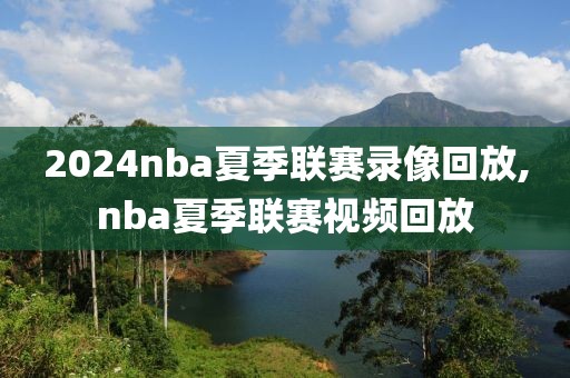 2024nba夏季联赛录像回放,nba夏季联赛视频回放-第1张图片-懂球帝