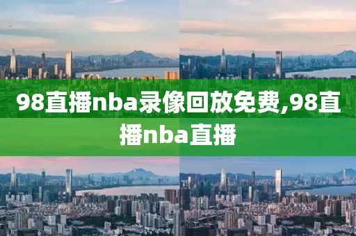 98直播nba录像回放免费,98直播nba直播-第1张图片-懂球帝