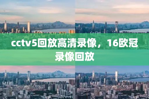 cctv5回放高清录像，16欧冠录像回放-第1张图片-懂球帝