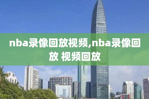 nba录像回放视频,nba录像回放 视频回放-第1张图片-懂球帝