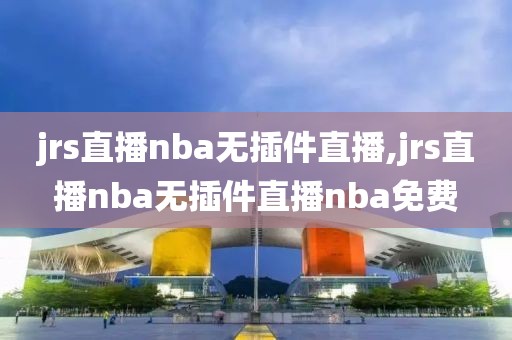 jrs直播nba无插件直播,jrs直播nba无插件直播nba免费-第1张图片-懂球帝