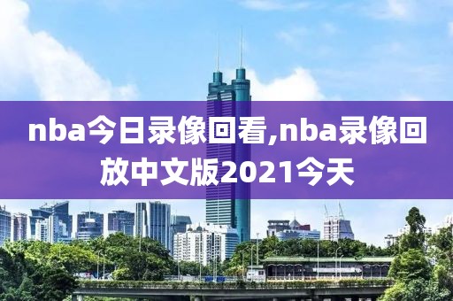 nba今日录像回看,nba录像回放中文版2021今天-第1张图片-懂球帝