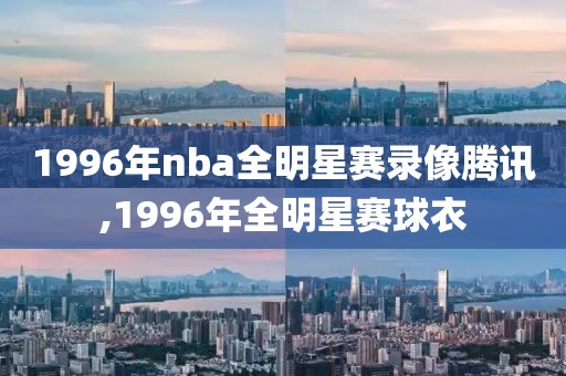 1996年nba全明星赛录像腾讯,1996年全明星赛球衣-第1张图片-懂球帝