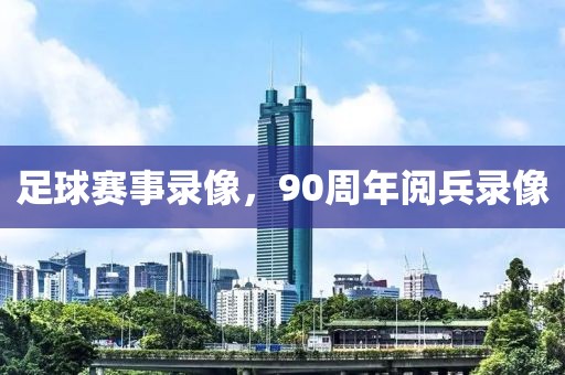 足球赛事录像，90周年阅兵录像-第1张图片-懂球帝