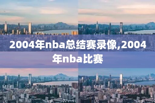 2004年nba总结赛录像,2004年nba比赛-第1张图片-懂球帝