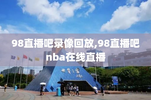 98直播吧录像回放,98直播吧nba在线直播-第1张图片-懂球帝