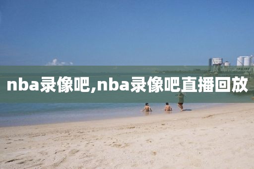 nba录像吧,nba录像吧直播回放-第1张图片-懂球帝