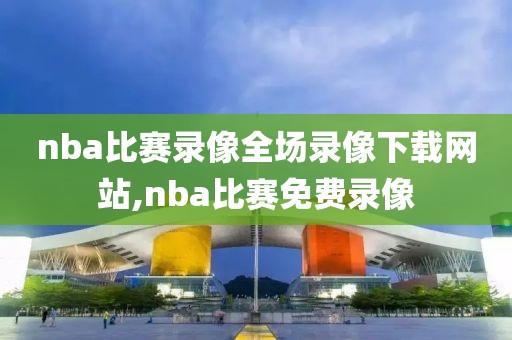 nba比赛录像全场录像下载网站,nba比赛免费录像-第1张图片-懂球帝