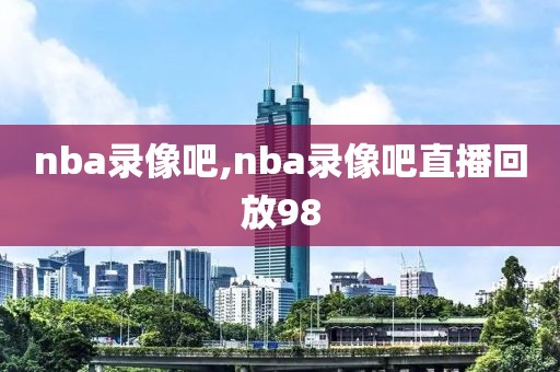 nba录像吧,nba录像吧直播回放98-第1张图片-懂球帝