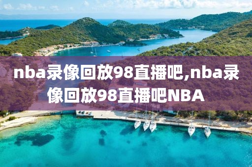 nba录像回放98直播吧,nba录像回放98直播吧NBA-第1张图片-懂球帝