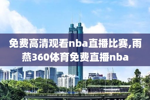 免费高清观看nba直播比赛,雨燕360体育免费直播nba-第1张图片-懂球帝