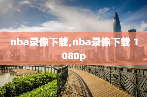 nba录像下载,nba录像下载 1080p-第1张图片-懂球帝