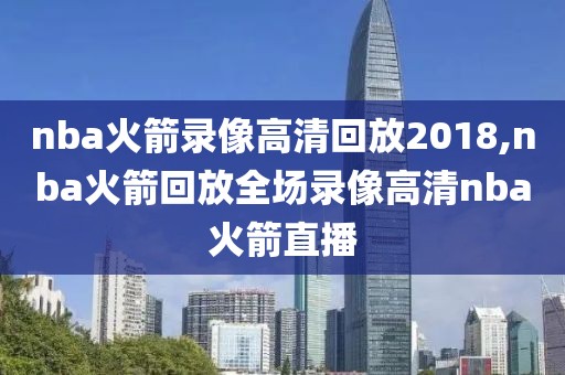 nba火箭录像高清回放2018,nba火箭回放全场录像高清nba火箭直播-第1张图片-懂球帝