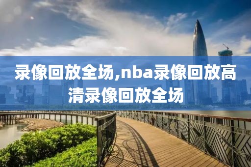 录像回放全场,nba录像回放高清录像回放全场-第1张图片-懂球帝