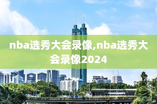 nba选秀大会录像,nba选秀大会录像2024-第1张图片-懂球帝